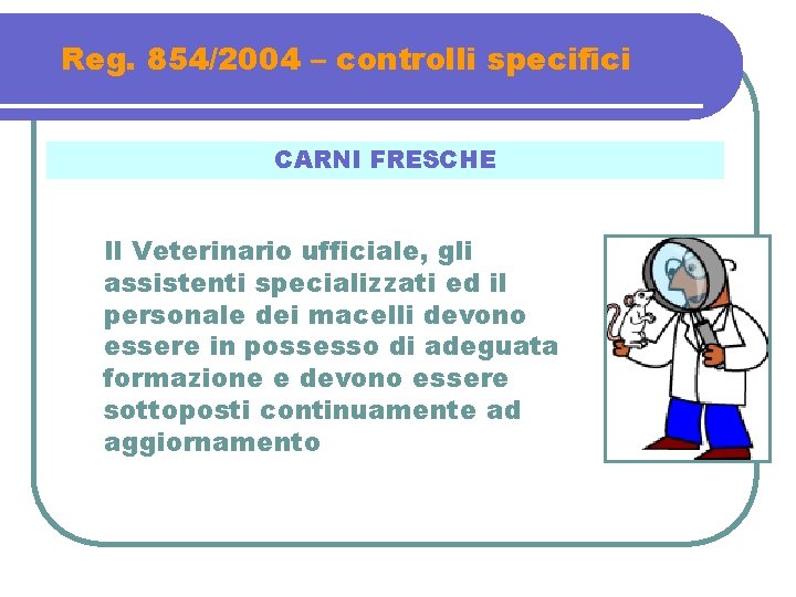 Reg. 854/2004 – controlli specifici CARNI FRESCHE Il Veterinario ufficiale, gli assistenti specializzati ed