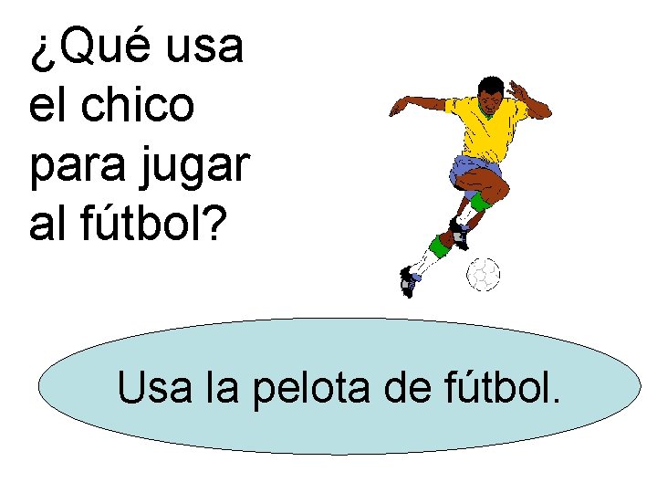 ¿Qué usa el chico para jugar al fútbol? Usa la pelota de fútbol. 