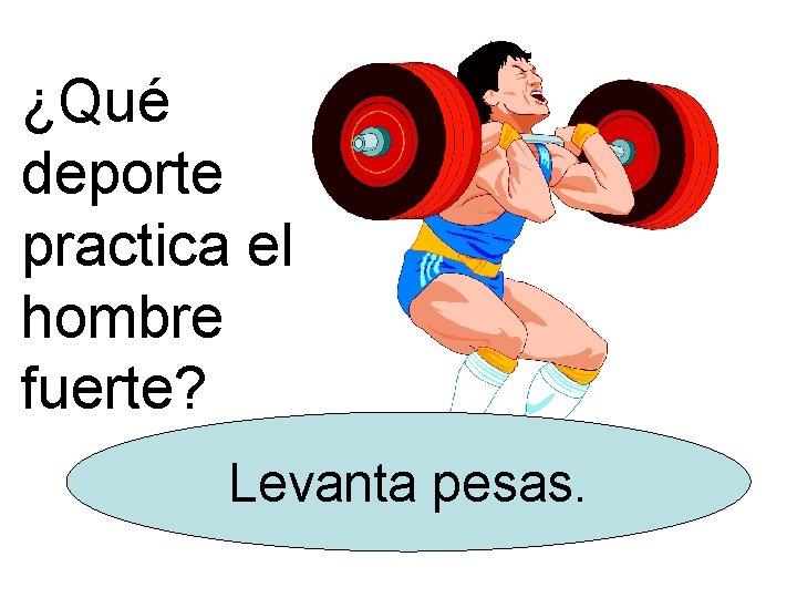 ¿Qué deporte practica el hombre fuerte? Levanta pesas. 