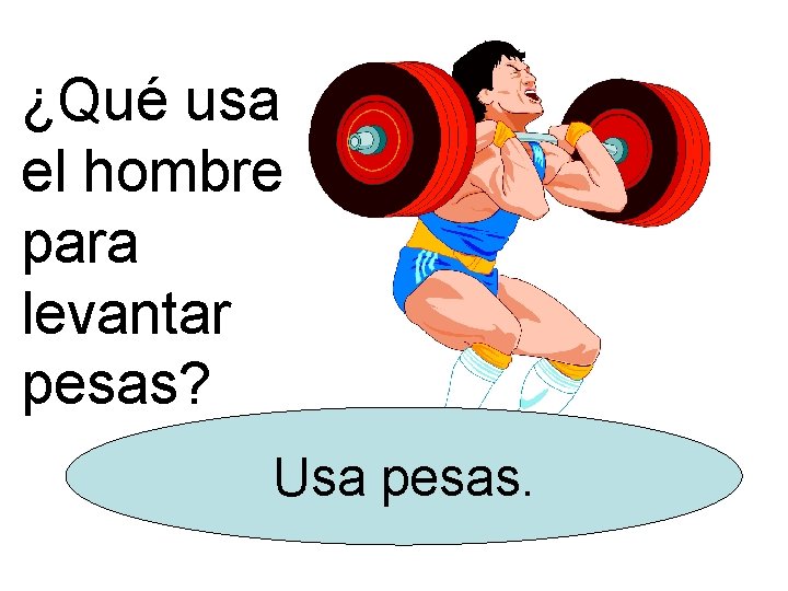 ¿Qué usa el hombre para levantar pesas? Usa pesas. 