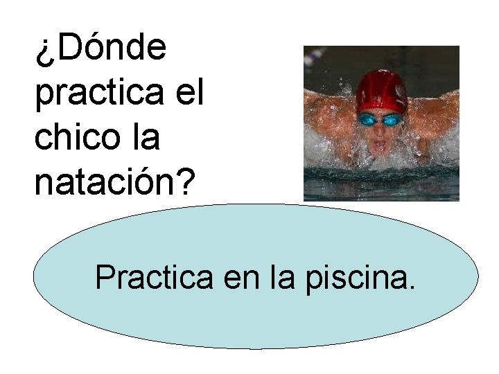 ¿Dónde practica el chico la natación? Practica en la piscina. 