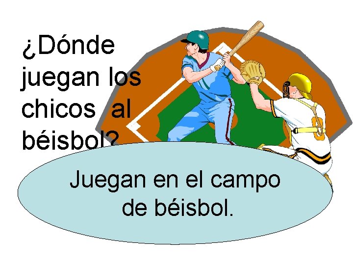 ¿Dónde juegan los chicos al béisbol? Juegan en el campo de béisbol. 