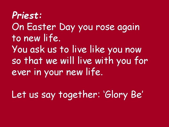 Priest: On Easter Day you rose again to new life. You ask us to