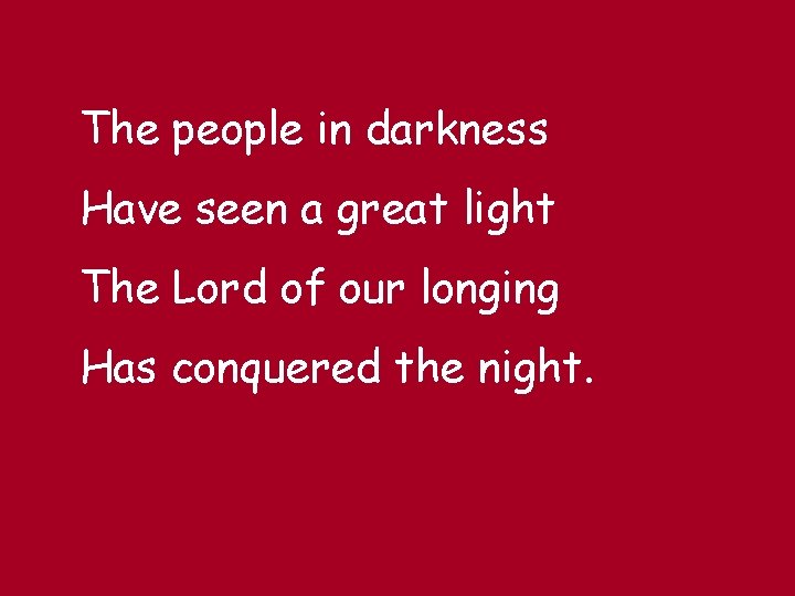 The people in darkness Have seen a great light The Lord of our longing