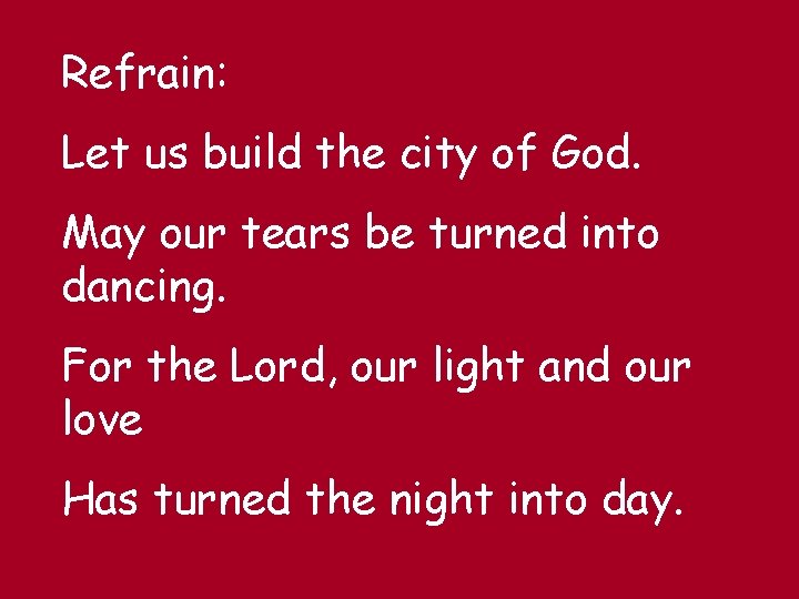 Refrain: Let us build the city of God. May our tears be turned into Refrain: Let us build the city of God. May our tears be turned into