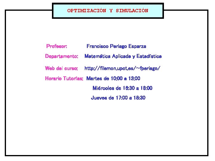 OPTIMIZACIÓN Y SIMULACIÓN Profesor: Francisco Periago Esparza Departamento: Matemática Aplicada y Estadística Web del