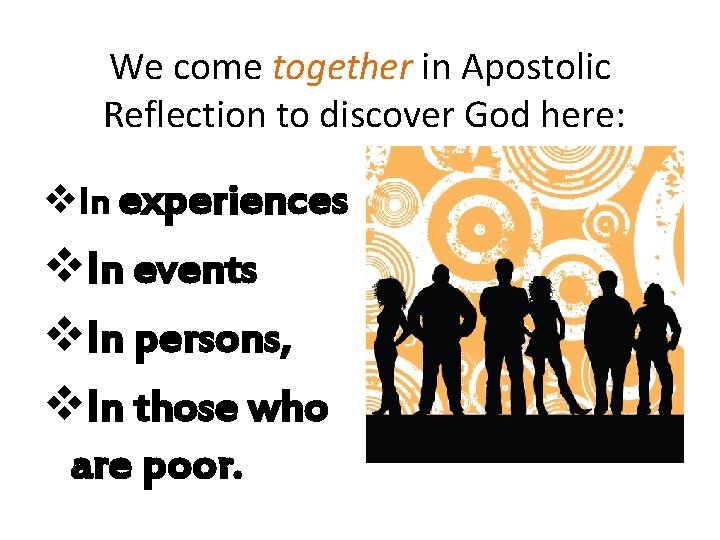 We come together in Apostolic Reflection to discover God here: v. In experiences v.