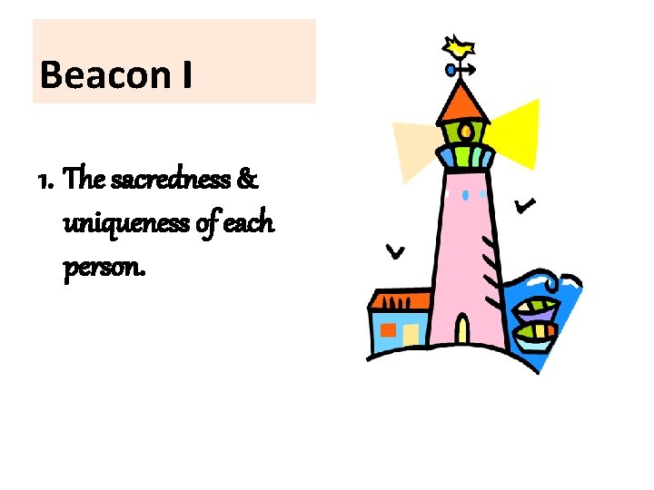 Beacon I 1. The sacredness & uniqueness of each person. 