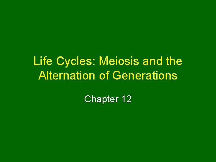 Life Cycles: Meiosis and the Alternation of Generations Chapter 12 