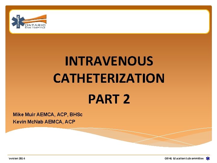 INTRAVENOUS CATHETERIZATION PART 2 Mike Muir AEMCA, ACP, BHSc Kevin Mc. Nab AEMCA, ACP