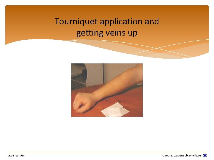 Tourniquet application and getting veins up 2014 Version OBHG Education Subcommittee 