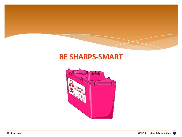 BE SHARPS-SMART 2014 Version OBHG Education Subcommittee 