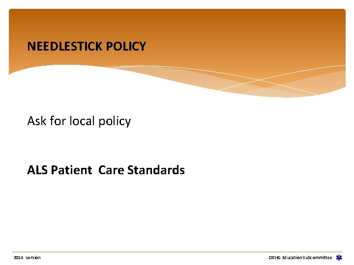 NEEDLESTICK POLICY Ask for local policy ALS Patient Care Standards 2014 Version OBHG Education