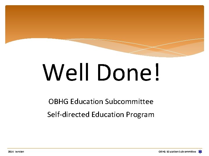 Well Done! OBHG Education Subcommittee Self-directed Education Program 2014 Version OBHG Education Subcommittee 