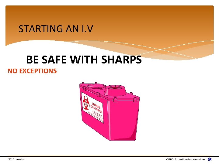 STARTING AN I. V BE SAFE WITH SHARPS NO EXCEPTIONS 2014 Version OBHG Education