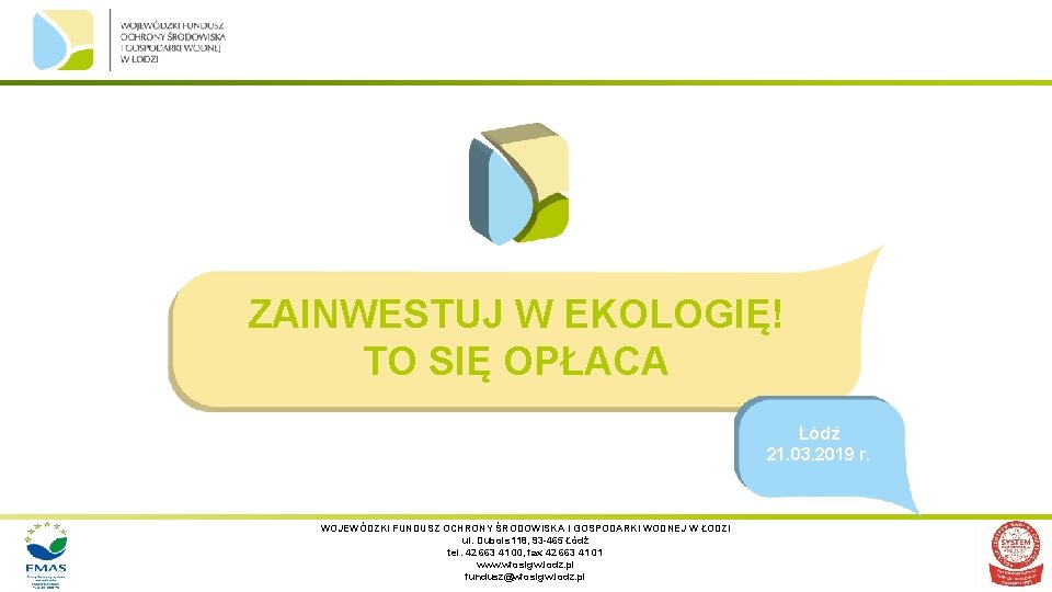 ZAINWESTUJ W EKOLOGIĘ! TO SIĘ OPŁACA Łódź 21. 03. 2019 r. WOJEWÓDZKI FUNDUSZ OCHRONY