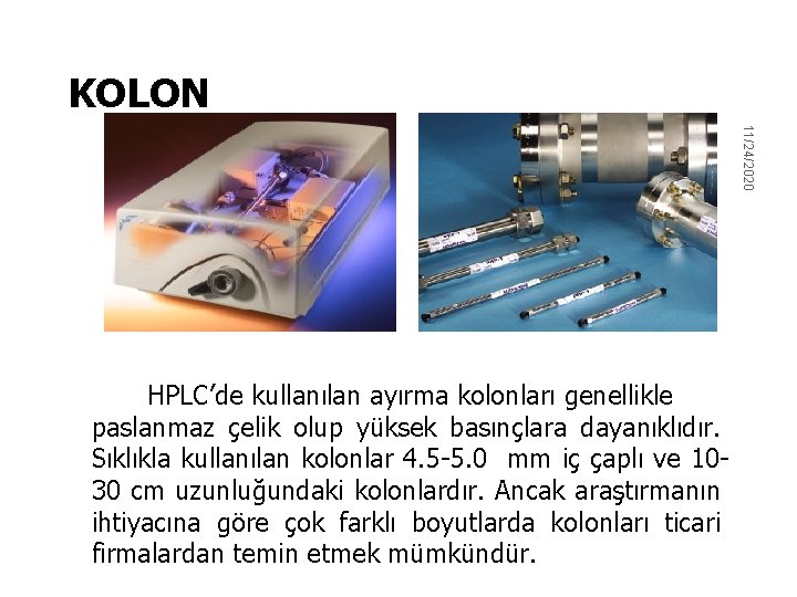 KOLON 11/24/2020 HPLC’de kullanılan ayırma kolonları genellikle paslanmaz çelik olup yüksek basınçlara dayanıklıdır. Sıklıkla