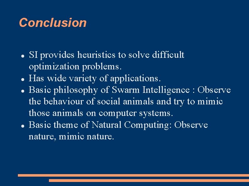 Conclusion SI provides heuristics to solve difficult optimization problems. Has wide variety of applications. Conclusion SI provides heuristics to solve difficult optimization problems. Has wide variety of applications.