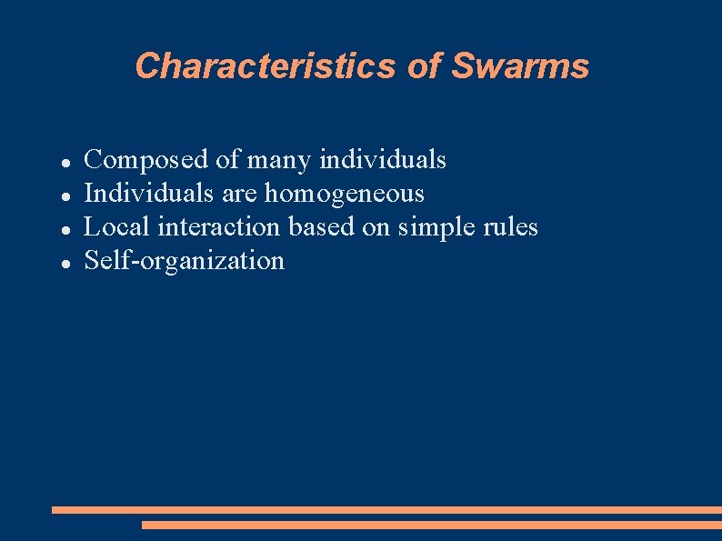 Characteristics of Swarms Composed of many individuals Individuals are homogeneous Local interaction based on