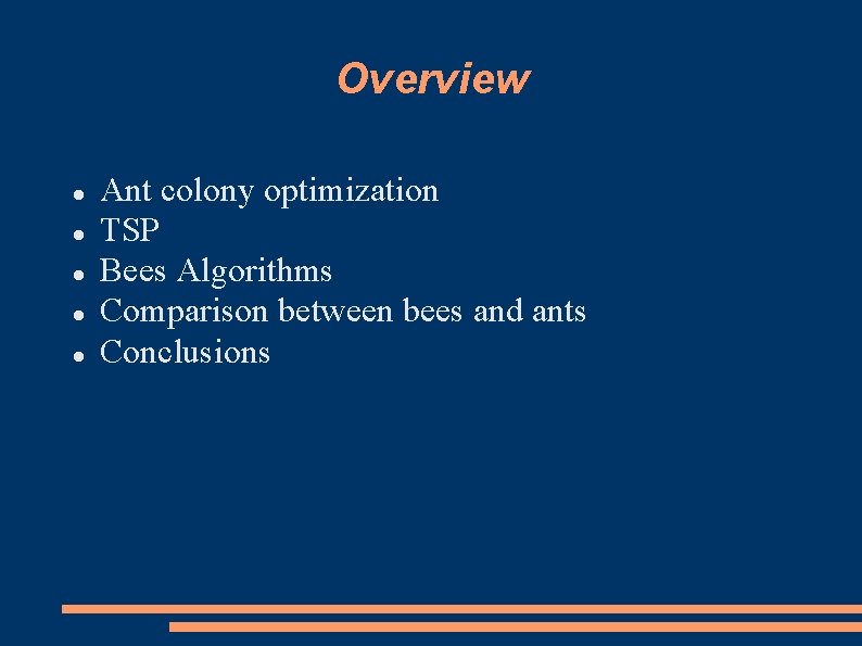 Overview Ant colony optimization TSP Bees Algorithms Comparison between bees and ants Conclusions Overview Ant colony optimization TSP Bees Algorithms Comparison between bees and ants Conclusions