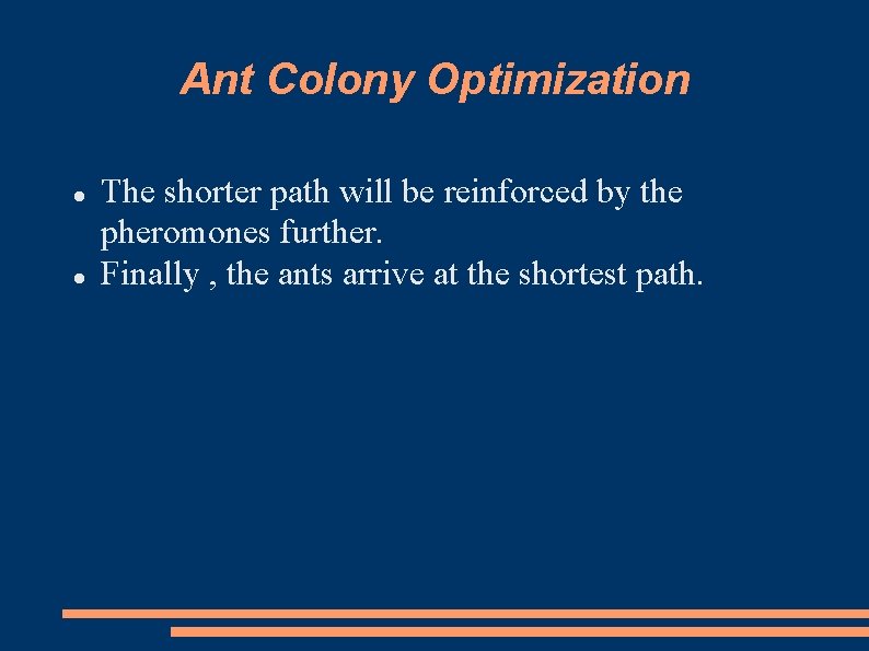 Ant Colony Optimization The shorter path will be reinforced by the pheromones further. Finally Ant Colony Optimization The shorter path will be reinforced by the pheromones further. Finally