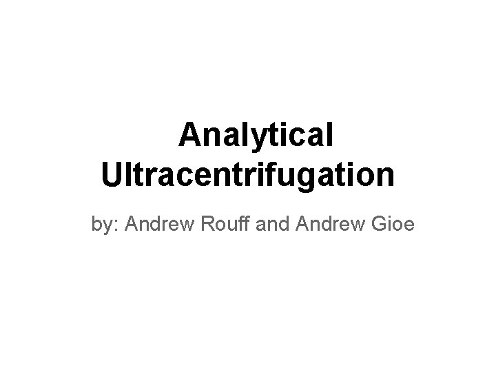 Analytical Ultracentrifugation by: Andrew Rouff and Andrew Gioe 