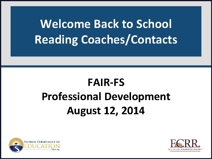 Welcome Back to School Reading Coaches/Contacts FAIR-FS Professional Development August 12, 2014 