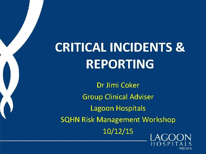 CRITICAL INCIDENTS & REPORTING Dr Jimi Coker Group Clinical Adviser Lagoon Hospitals SQHN Risk