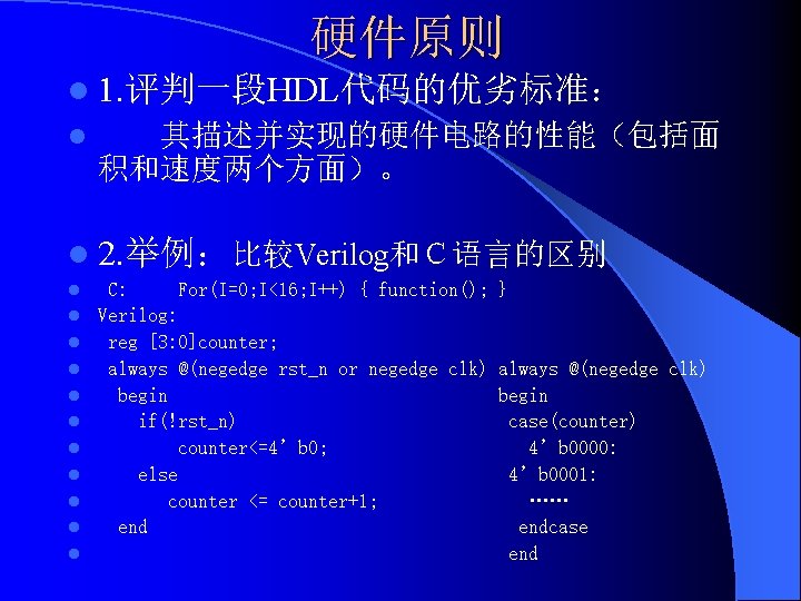 硬件原则 l 1. 评判一段HDL代码的优劣标准： l 　　其描述并实现的硬件电路的性能（包括面　　 积和速度两个方面）。 l 2. 举例：比较Verilog和Ｃ语言的区别 l l l C: