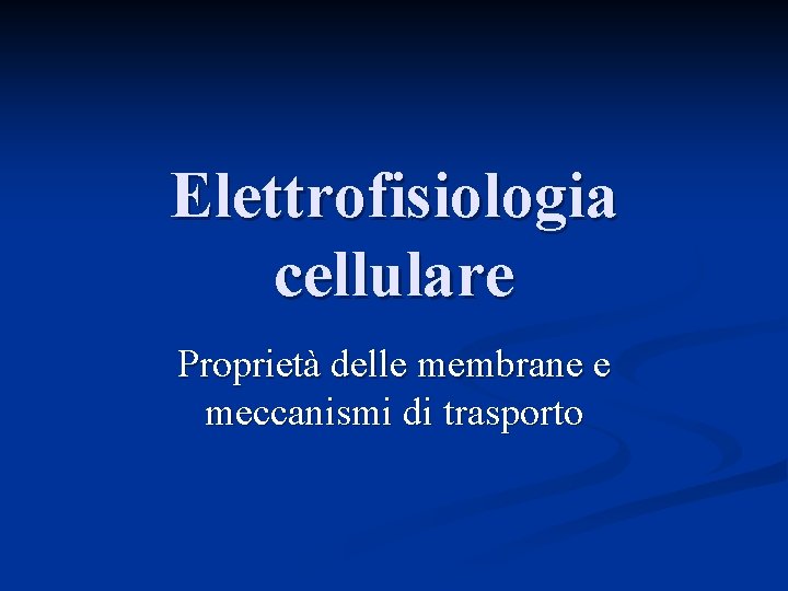 Elettrofisiologia cellulare Proprietà delle membrane e meccanismi di trasporto 
