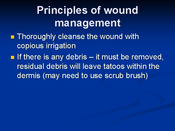 Principles of wound management Thoroughly cleanse the wound with copious irrigation n If there