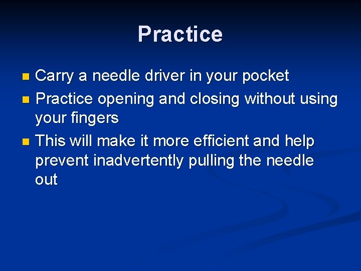 Practice Carry a needle driver in your pocket n Practice opening and closing without