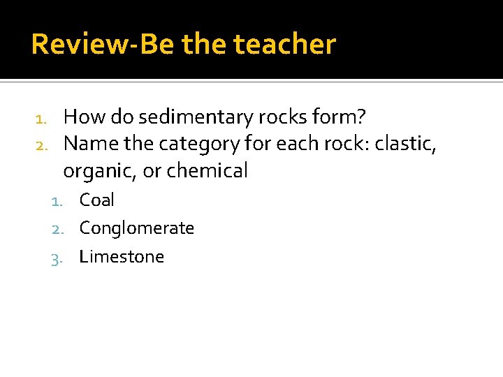 Review-Be the teacher 1. 2. How do sedimentary rocks form? Name the category for