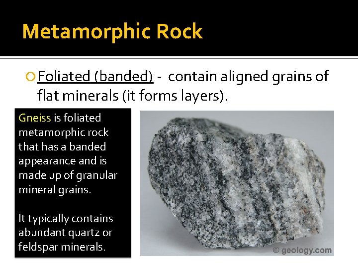 Metamorphic Rock Foliated (banded) - contain aligned grains of flat minerals (it forms layers).