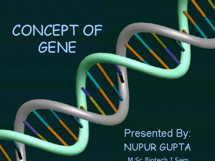 CONCEPT OF GENE Presented By: NUPUR GUPTA 