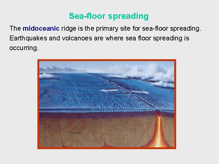 Sea-floor spreading The midoceanic ridge is the primary site for sea-floor spreading. Earthquakes and