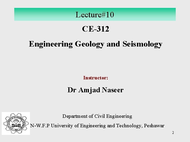 Lecture#10 CE-312 Engineering Geology and Seismology Instructor: Dr Amjad Naseer Department of Civil Engineering