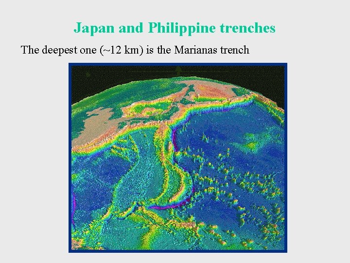 Japan and Philippine trenches The deepest one (~12 km) is the Marianas trench 