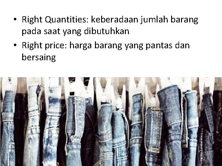  • Right Quantities: keberadaan jumlah barang pada saat yang dibutuhkan • Right price: