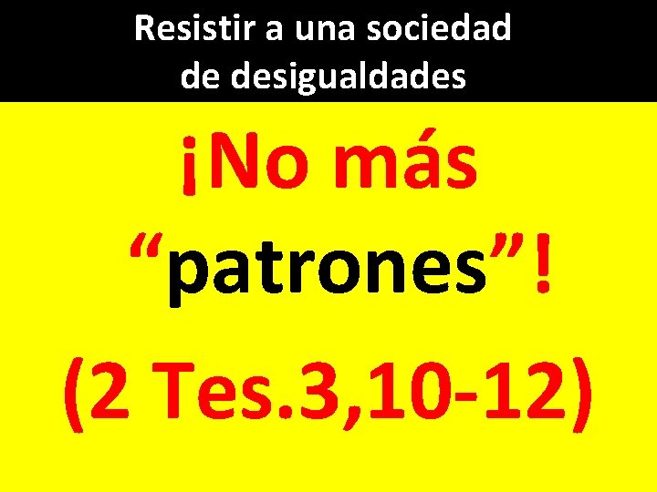 Resistir a una sociedad de desigualdades ¡No más “patrones”! (2 Tes. 3, 10 -12)