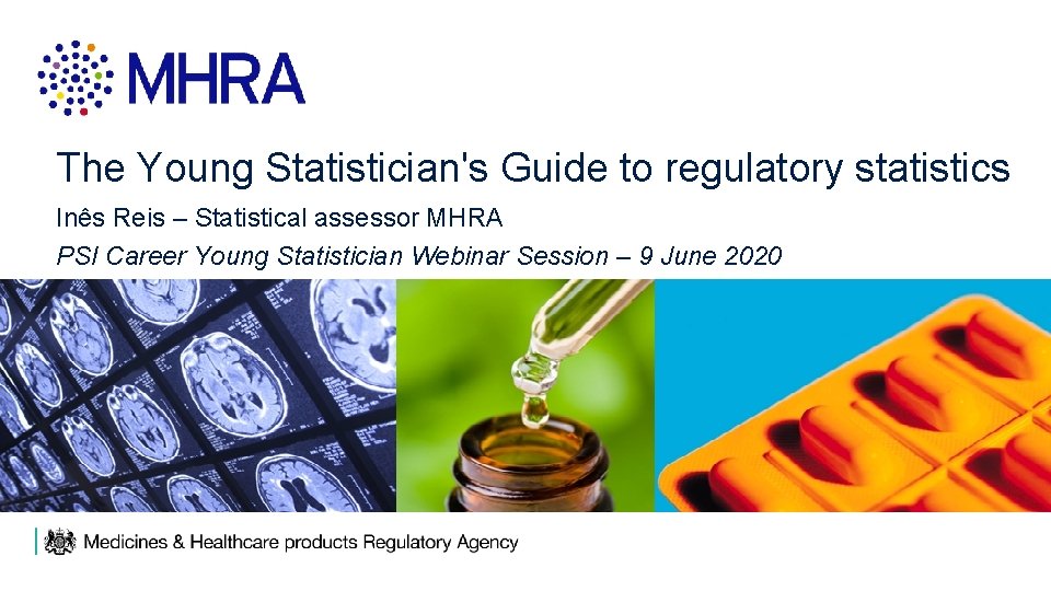 The Young Statistician's Guide to regulatory statistics Inês Reis – Statistical assessor MHRA PSI