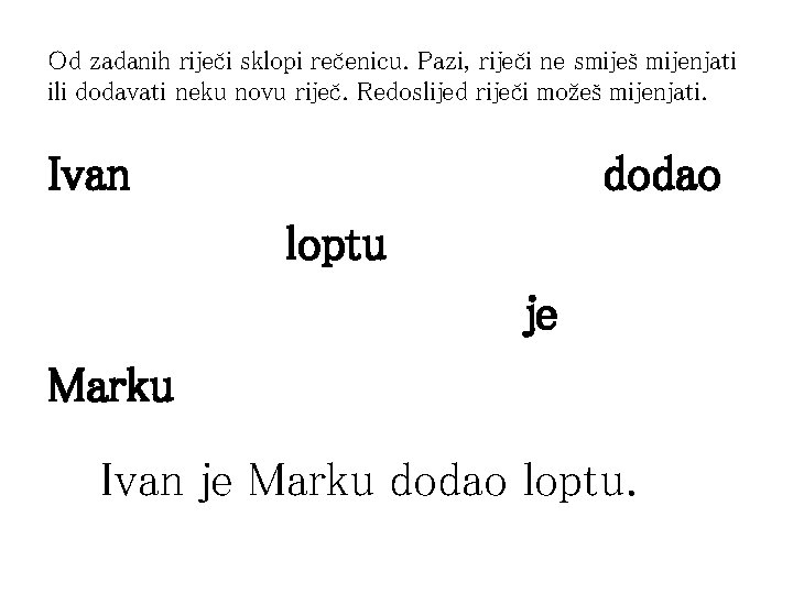 Od zadanih riječi sklopi rečenicu. Pazi, riječi ne smiješ mijenjati ili dodavati neku novu Od zadanih riječi sklopi rečenicu. Pazi, riječi ne smiješ mijenjati ili dodavati neku novu