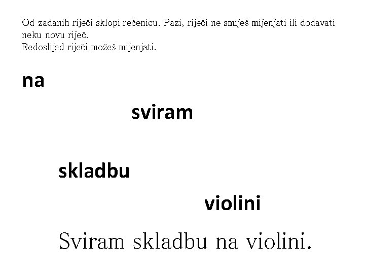 Od zadanih riječi sklopi rečenicu. Pazi, riječi ne smiješ mijenjati ili dodavati neku novu Od zadanih riječi sklopi rečenicu. Pazi, riječi ne smiješ mijenjati ili dodavati neku novu