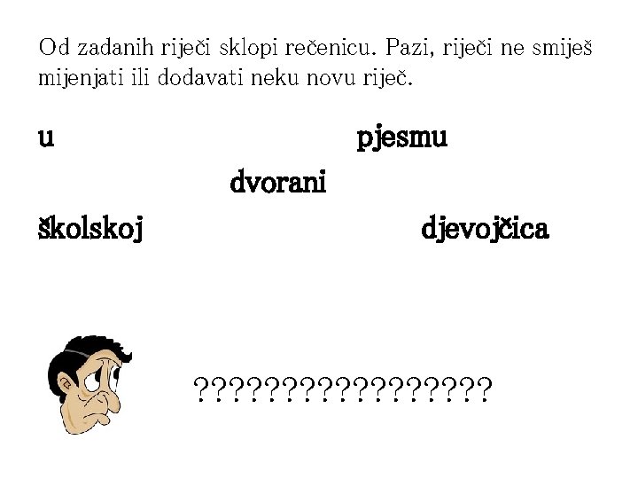 Od zadanih riječi sklopi rečenicu. Pazi, riječi ne smiješ mijenjati ili dodavati neku novu Od zadanih riječi sklopi rečenicu. Pazi, riječi ne smiješ mijenjati ili dodavati neku novu