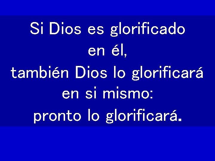 Si Dios es glorificado en él, también Dios lo glorificará en si mismo: pronto