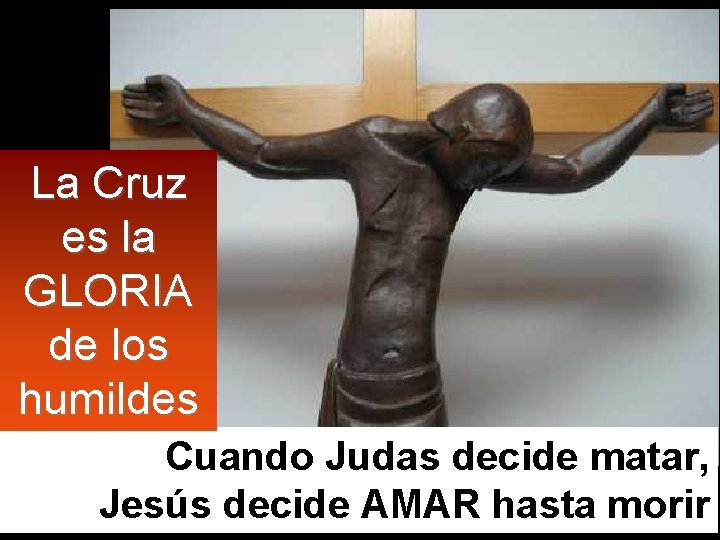 La Cruz es la GLORIA de los humildes Cuando Judas decide matar, Jesús decide