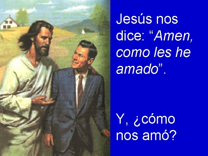 Jesús nos dice: “Amen, como les he amado”. Y, ¿cómo nos amó? 