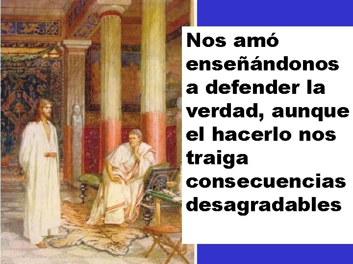 Nos amó enseñándonos a defender la verdad, aunque el hacerlo nos traiga consecuencias desagradables