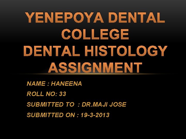 YENEPOYA DENTAL COLLEGE DENTAL HISTOLOGY ASSIGNMENT NAME : HANEENA ROLL NO: 33 SUBMITTED TO