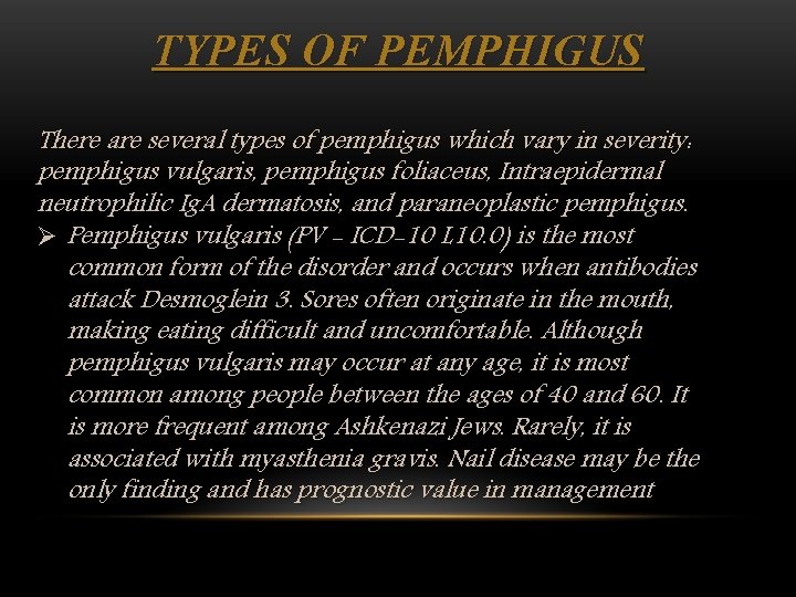 TYPES OF PEMPHIGUS There are several types of pemphigus which vary in severity: pemphigus